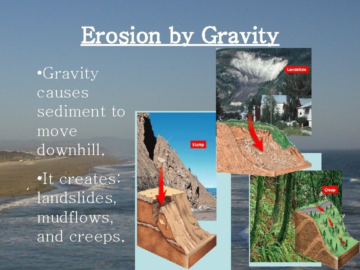 Erosion by Gravity • Gravity causes sediment to move downhill. • It creates: landslides,