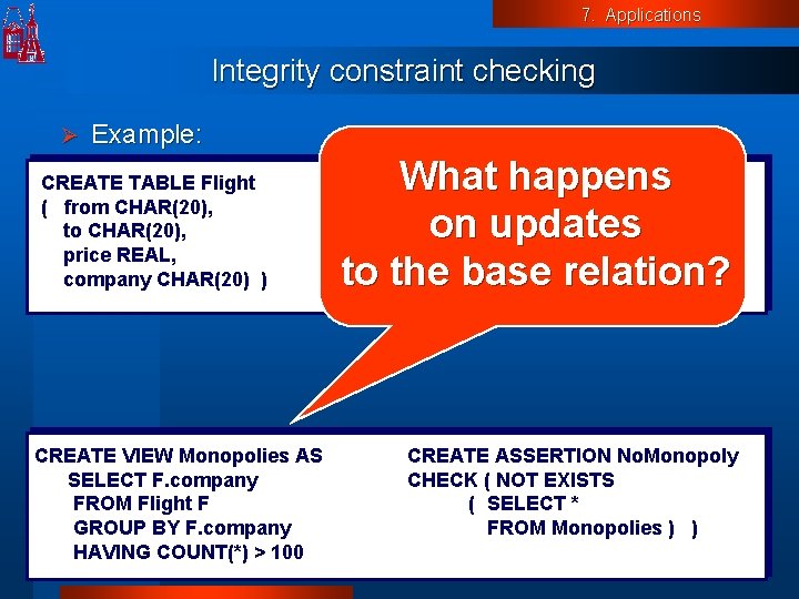 7. Applications Integrity constraint checking Ø Example: CREATE TABLE Flight ( from CHAR(20), to