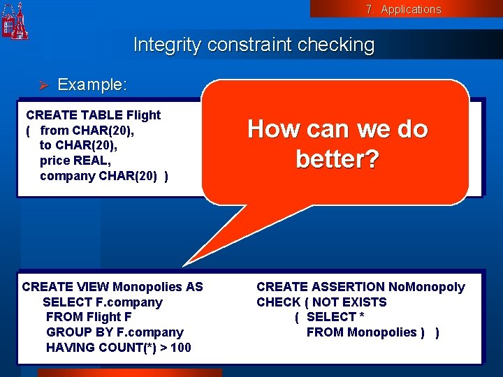 7. Applications Integrity constraint checking Ø Example: CREATE TABLE Flight ( from CHAR(20), to