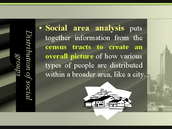 Distribution of social groups • Social area analysis puts together information from the census