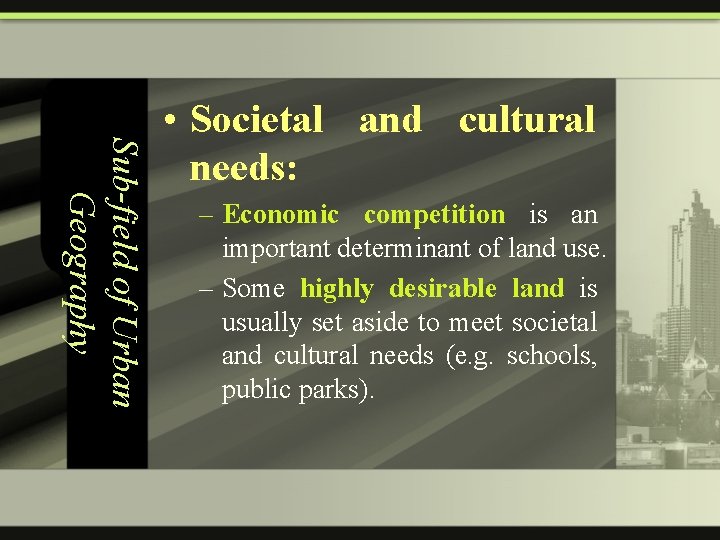 Sub-field of Urban Geography • Societal and cultural needs: – Economic competition is an