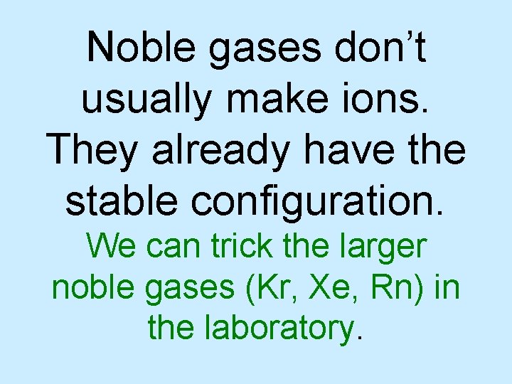 Noble gases don’t usually make ions. They already have the stable configuration. We can