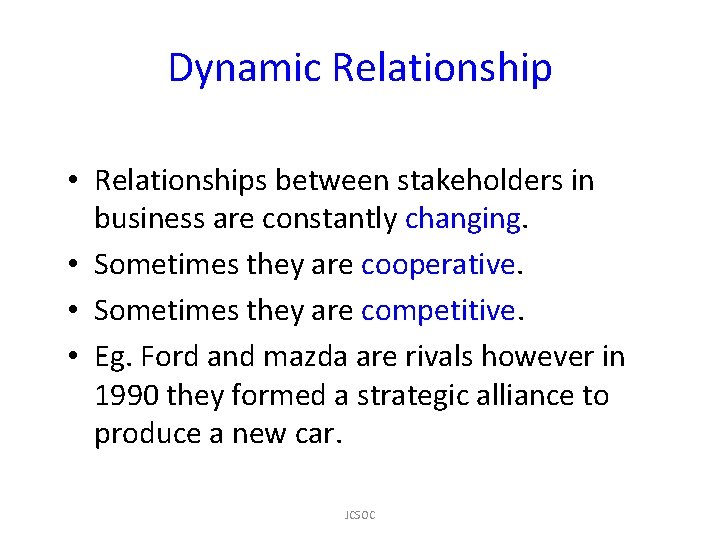 Dynamic Relationship • Relationships between stakeholders in business are constantly changing. • Sometimes they