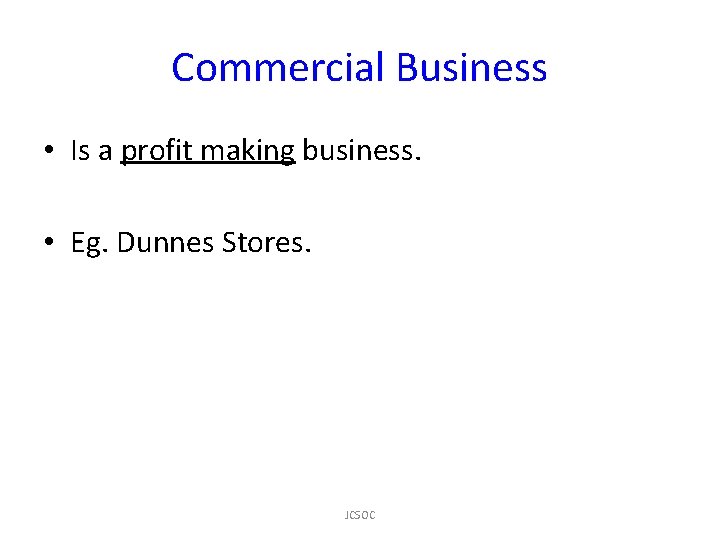 Commercial Business • Is a profit making business. • Eg. Dunnes Stores. JCSOC 