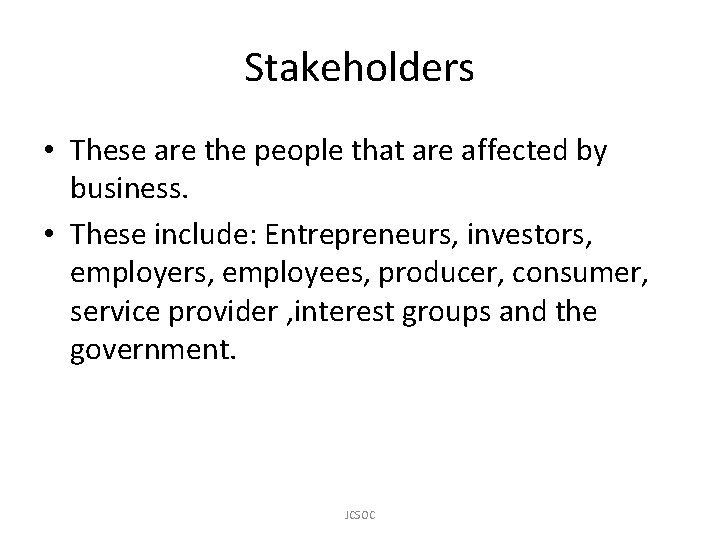 Stakeholders • These are the people that are affected by business. • These include: