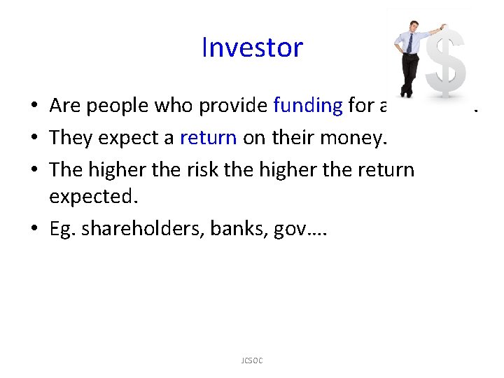 Investor • Are people who provide funding for a business. • They expect a