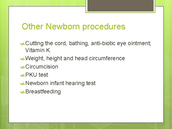 Other Newborn procedures Cutting the cord, bathing, anti-biotic eye ointment; Vitamin K Weight, height