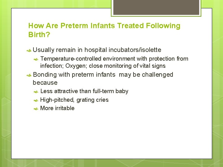 How Are Preterm Infants Treated Following Birth? Usually remain in hospital incubators/isolette Temperature-controlled environment