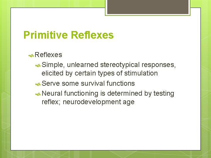 Primitive Reflexes Simple, unlearned stereotypical responses, elicited by certain types of stimulation Serve some