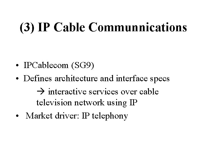 (3) IP Cable Communnications • IPCablecom (SG 9) • Defines architecture and interface specs