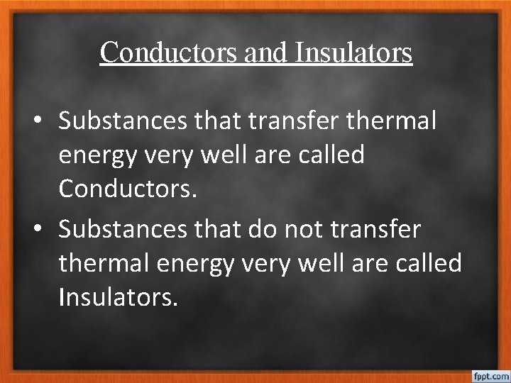 Conductors and Insulators • Substances that transfer thermal energy very well are called Conductors.