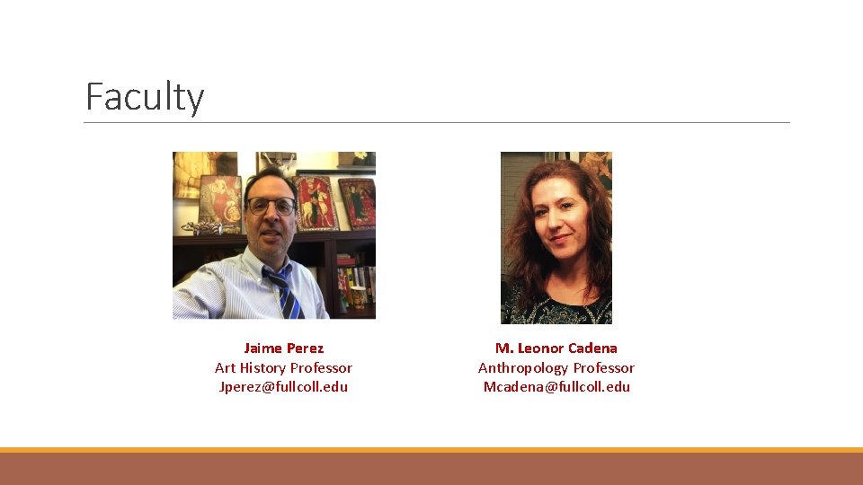 Faculty Jaime Perez Art History Professor Jperez@fullcoll. edu M. Leonor Cadena Anthropology Professor Mcadena@fullcoll.