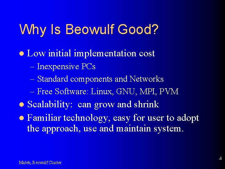 Why Is Beowulf Good? l Low initial implementation cost – Inexpensive PCs – Standard