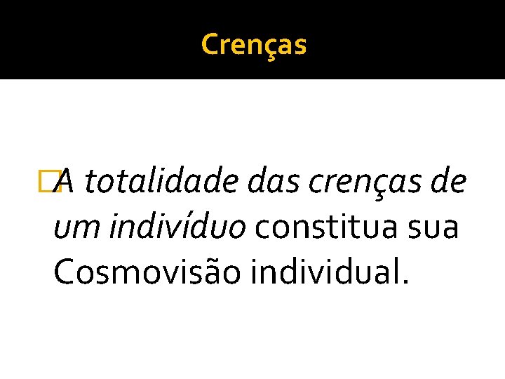 Crenças �A totalidade das crenças de um indivíduo constitua sua Cosmovisão individual. 