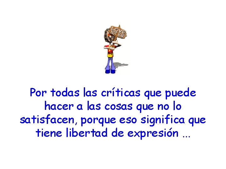 Por todas las críticas que puede hacer a las cosas que no lo satisfacen,