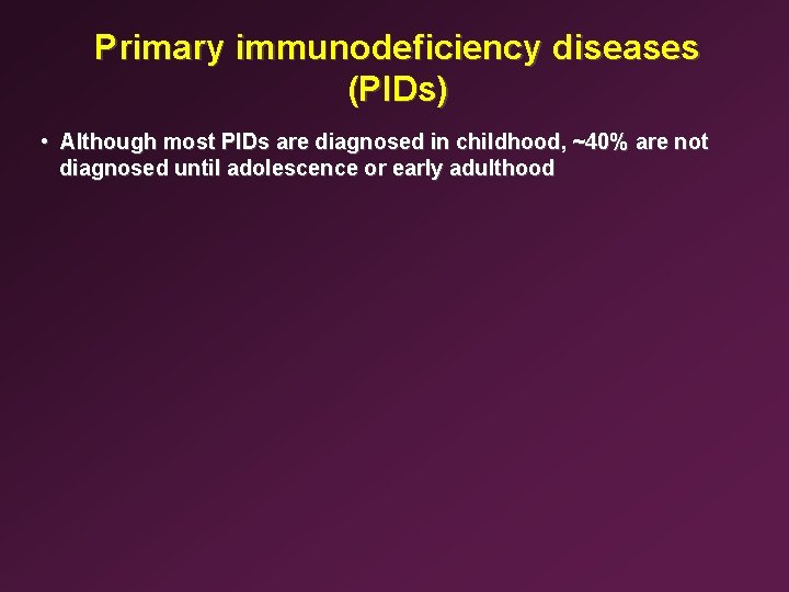 Primary immunodeficiency diseases (PIDs) • Although most PIDs are diagnosed in childhood, ~40% are