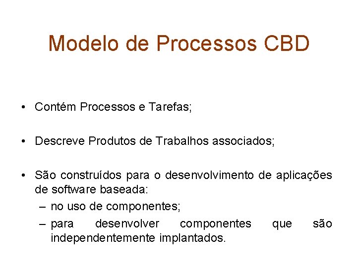 Modelo de Processos CBD • Contém Processos e Tarefas; • Descreve Produtos de Trabalhos