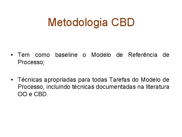 Metodologia CBD • Tem como baseline o Modelo de Referência de Processo; • Técnicas