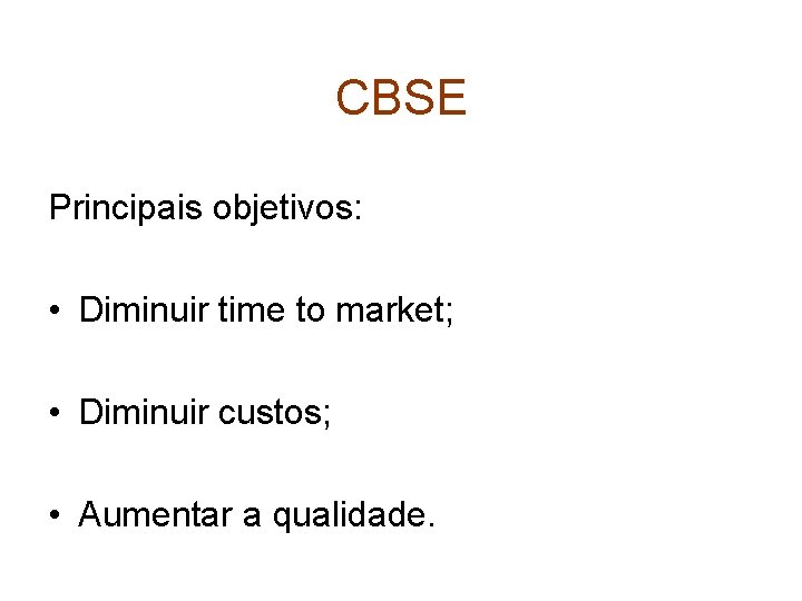 CBSE Principais objetivos: • Diminuir time to market; • Diminuir custos; • Aumentar a