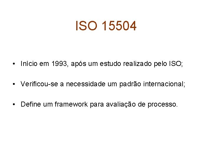 ISO 15504 • Início em 1993, após um estudo realizado pelo ISO; • Verificou-se