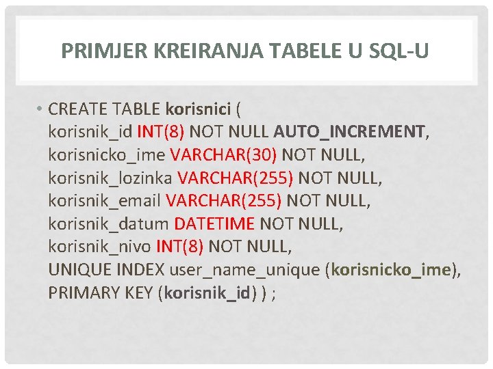 PRIMJER KREIRANJA TABELE U SQL-U • CREATE TABLE korisnici ( korisnik_id INT(8) NOT NULL