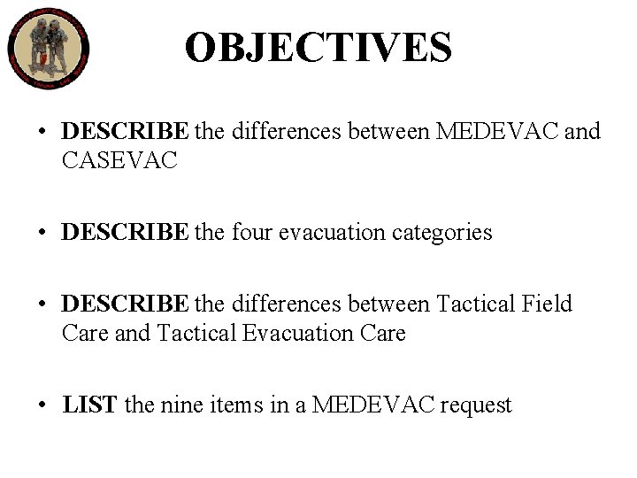 OBJECTIVES • DESCRIBE the differences between MEDEVAC and CASEVAC • DESCRIBE the four evacuation