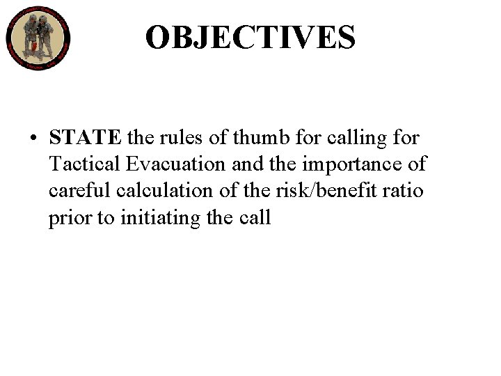 OBJECTIVES • STATE the rules of thumb for calling for Tactical Evacuation and the