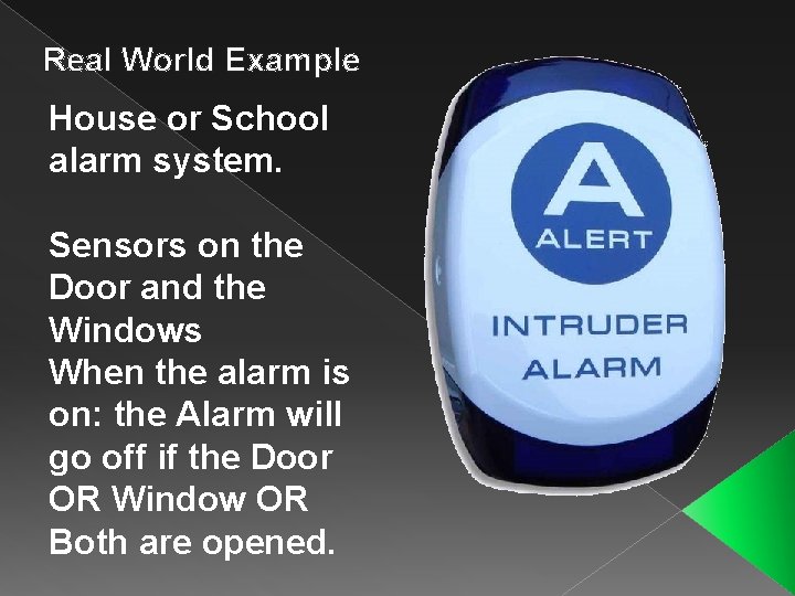 Real World Example House or School alarm system. Sensors on the Door and the