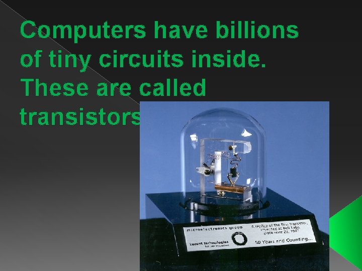 Computers have billions of tiny circuits inside. These are called transistors 