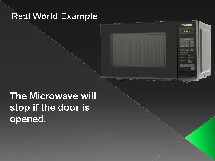 Real World Example The Microwave will stop if the door is opened. 