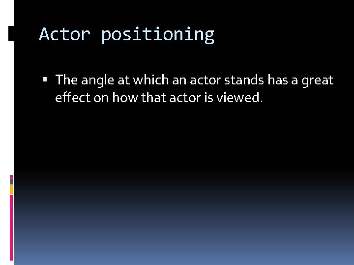 Actor positioning The angle at which an actor stands has a great effect on