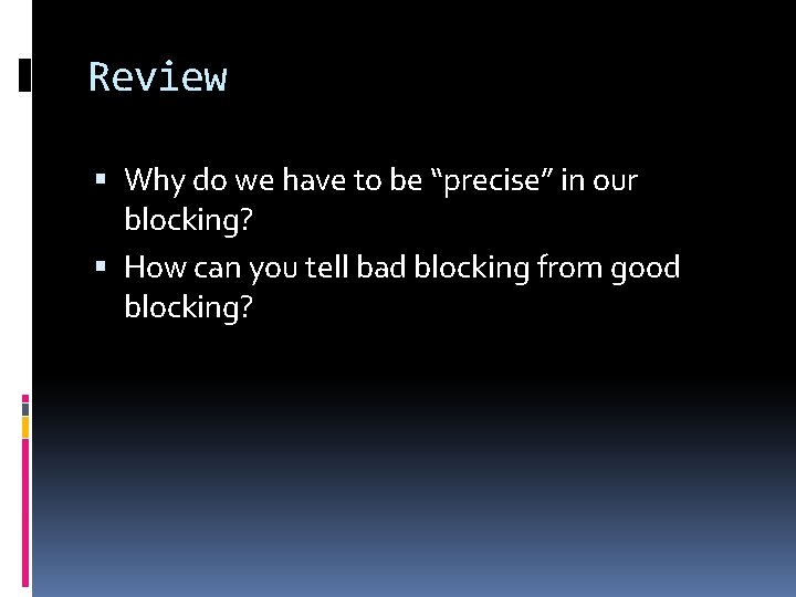 Review Why do we have to be “precise” in our blocking? How can you