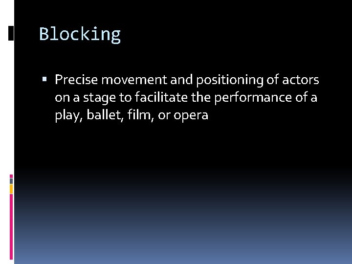 Blocking Precise movement and positioning of actors on a stage to facilitate the performance Blocking Precise movement and positioning of actors on a stage to facilitate the performance