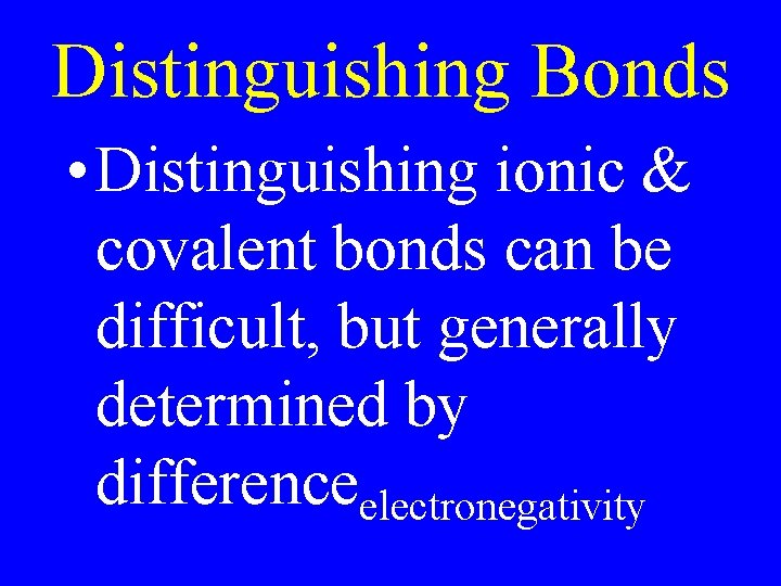 Distinguishing Bonds • Distinguishing ionic & covalent bonds can be difficult, but generally determined Distinguishing Bonds • Distinguishing ionic & covalent bonds can be difficult, but generally determined