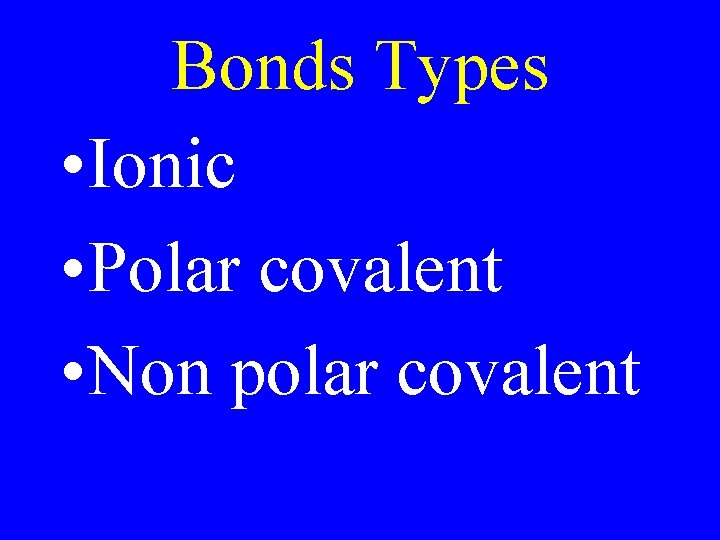 Bonds Types • Ionic • Polar covalent • Non polar covalent 