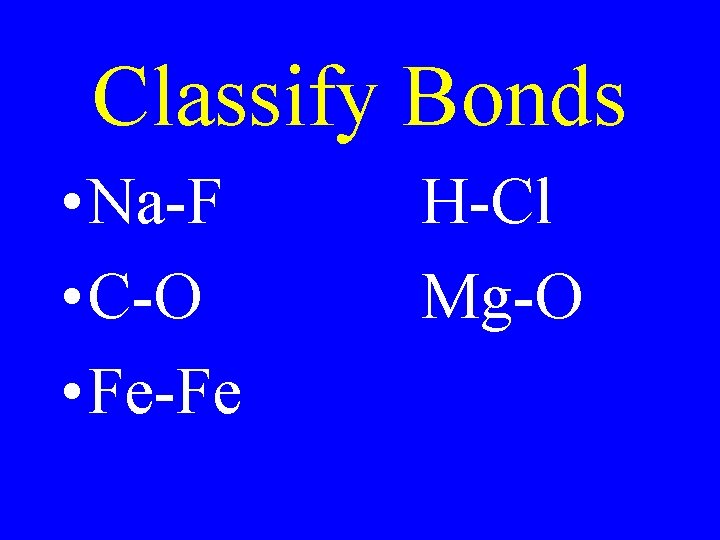 Classify Bonds • Na-F • C-O • Fe-Fe H-Cl Mg-O 