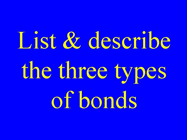 List & describe three types of bonds List & describe three types of bonds