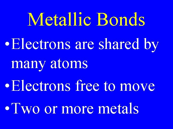 Metallic Bonds • Electrons are shared by many atoms • Electrons free to move Metallic Bonds • Electrons are shared by many atoms • Electrons free to move