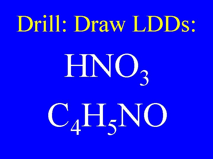 Drill: Draw LDDs: HNO 3 C 4 H 5 NO 