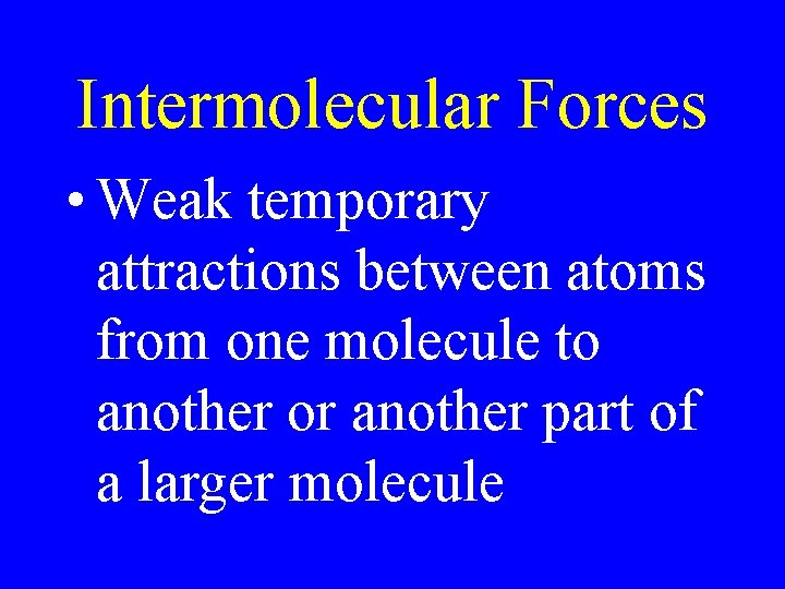 Intermolecular Forces • Weak temporary attractions between atoms from one molecule to another or Intermolecular Forces • Weak temporary attractions between atoms from one molecule to another or