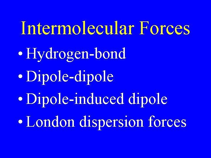 Intermolecular Forces • Hydrogen-bond • Dipole-dipole • Dipole-induced dipole • London dispersion forces Intermolecular Forces • Hydrogen-bond • Dipole-dipole • Dipole-induced dipole • London dispersion forces