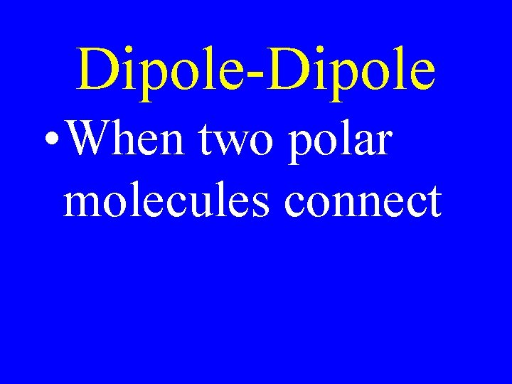 Dipole-Dipole • When two polar molecules connect Dipole-Dipole • When two polar molecules connect