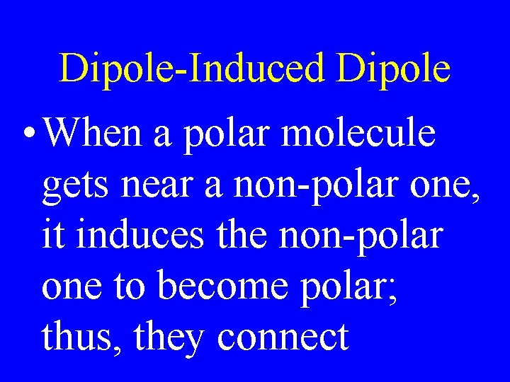 Dipole-Induced Dipole • When a polar molecule gets near a non-polar one, it induces Dipole-Induced Dipole • When a polar molecule gets near a non-polar one, it induces