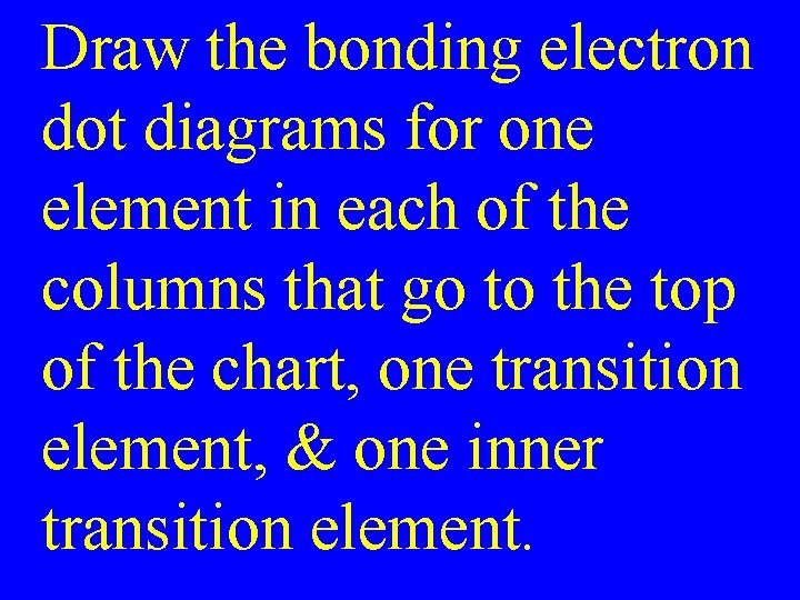 Draw the bonding electron dot diagrams for one element in each of the columns Draw the bonding electron dot diagrams for one element in each of the columns