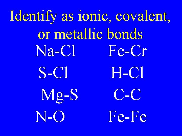 Identify as ionic, covalent, or metallic bonds Na-Cl S-Cl Mg-S N-O Fe-Cr H-Cl C-C