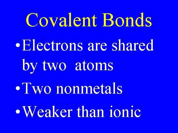 Covalent Bonds • Electrons are shared by two atoms • Two nonmetals • Weaker Covalent Bonds • Electrons are shared by two atoms • Two nonmetals • Weaker