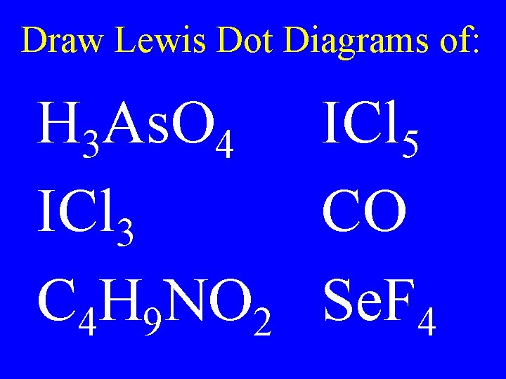 Draw Lewis Dot Diagrams of: H 3 As. O 4 ICl 5 ICl 3 Draw Lewis Dot Diagrams of: H 3 As. O 4 ICl 5 ICl 3