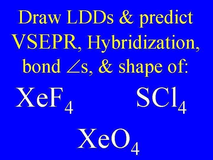 Draw LDDs & predict VSEPR, Hybridization, bond s, & shape of: Xe. F 4 Draw LDDs & predict VSEPR, Hybridization, bond s, & shape of: Xe. F 4