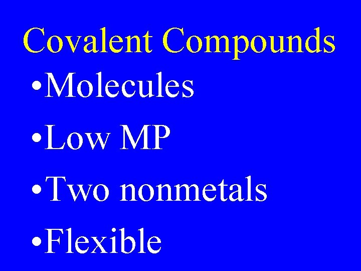 Covalent Compounds • Molecules • Low MP • Two nonmetals • Flexible Covalent Compounds • Molecules • Low MP • Two nonmetals • Flexible