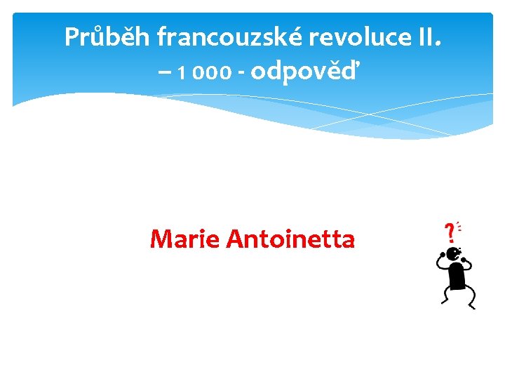 Průběh francouzské revoluce II. – 1 000 - odpověď Marie Antoinetta 